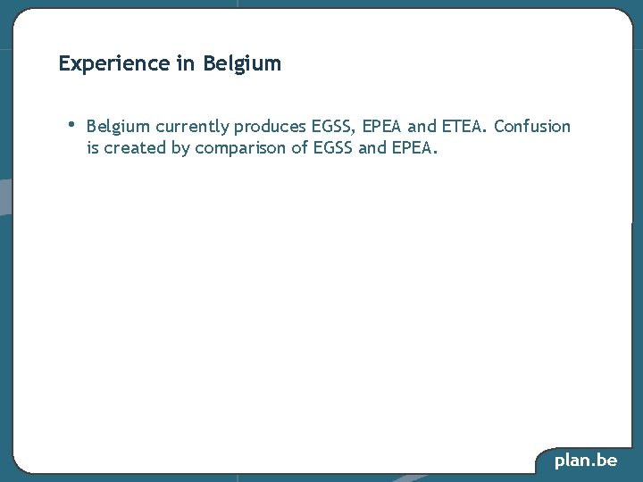 Experience in Belgium • Belgium currently produces EGSS, EPEA and ETEA. Confusion is created Experience in Belgium • Belgium currently produces EGSS, EPEA and ETEA. Confusion is created