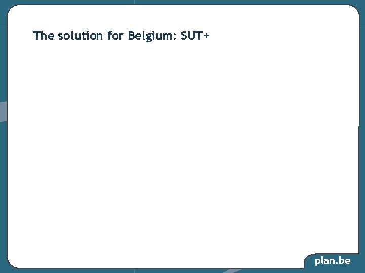 The solution for Belgium: SUT+ plan. be The solution for Belgium: SUT+ plan. be