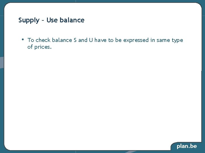 Supply – Use balance • To check balance S and U have to be Supply – Use balance • To check balance S and U have to be