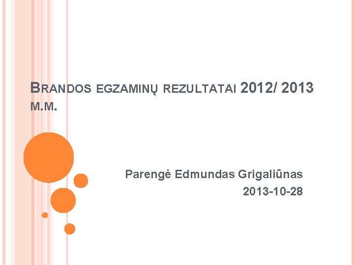 BRANDOS EGZAMINŲ REZULTATAI 2012/ 2013 M. M. Parengė Edmundas Grigaliūnas 2013 -10 -28 