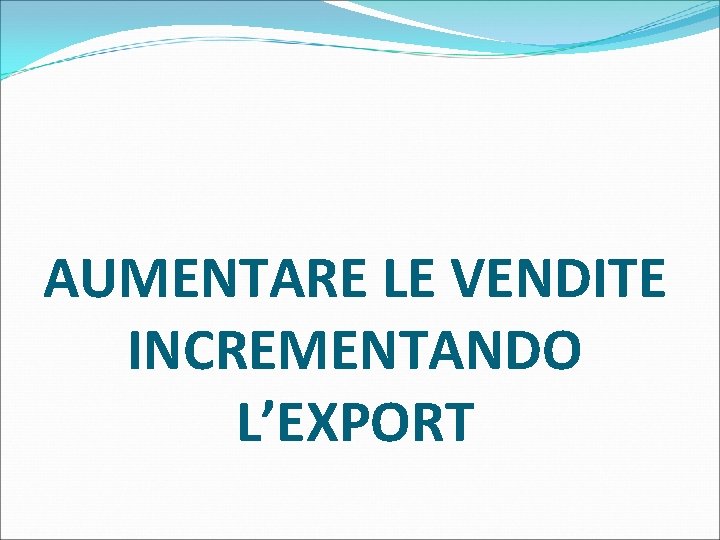 AUMENTARE LE VENDITE INCREMENTANDO L’EXPORT 