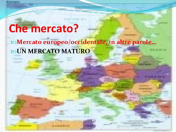 Che mercato? Mercato europeo/occidentale, in altre parole… UN MERCATO MATURO 