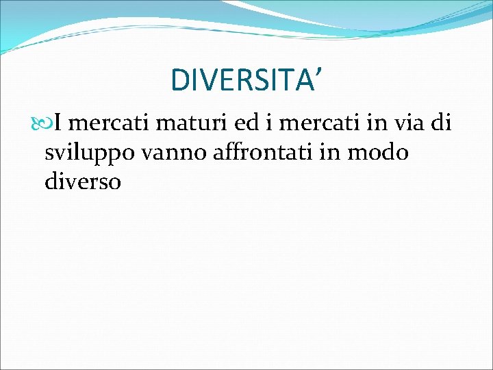 DIVERSITA’ I mercati maturi ed i mercati in via di sviluppo vanno affrontati in