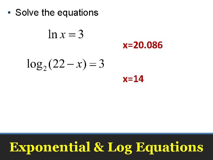  • Solve the equations x=20. 086 x=14 Exponential & Log Equations 