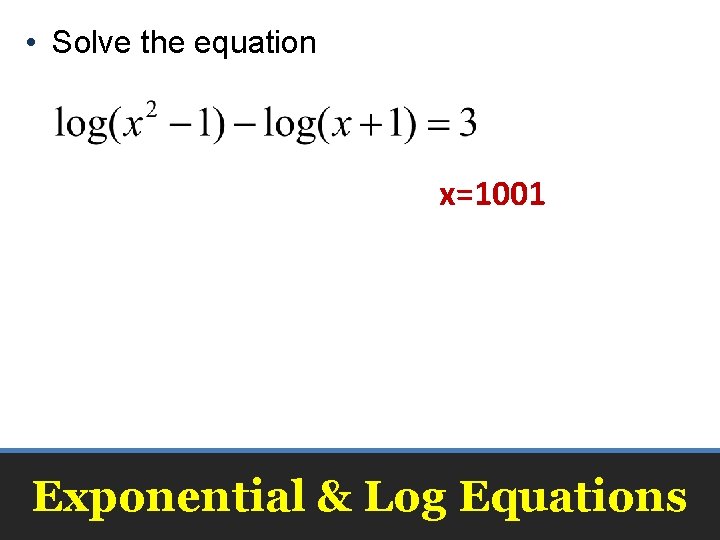  • Solve the equation x=1001 Exponential & Log Equations 