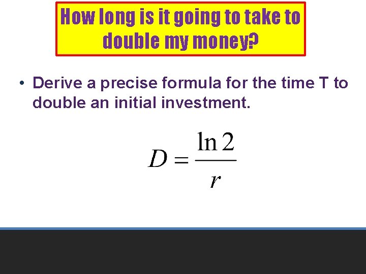 How long is it going to take to double my money? • Derive a