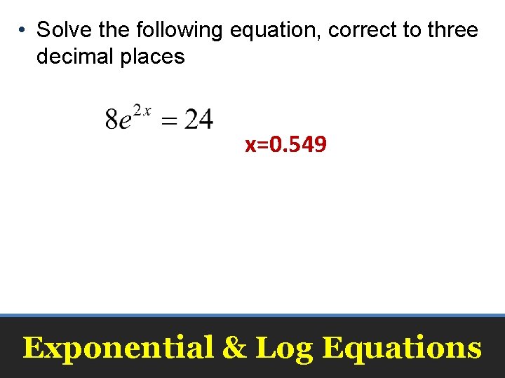  • Solve the following equation, correct to three decimal places x=0. 549 Exponential