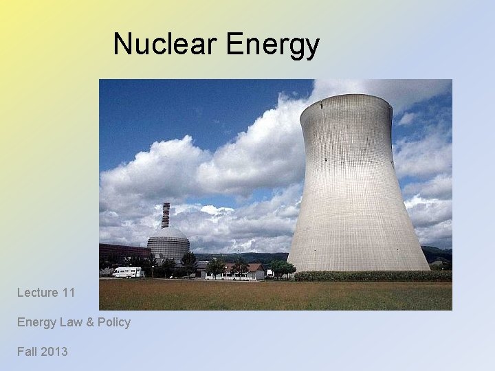 Nuclear Energy Lecture 11 Energy Law & Policy Fall 2013 