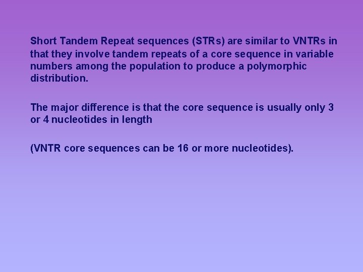 Short Tandem Repeat sequences (STRs) are similar to VNTRs in that they involve tandem