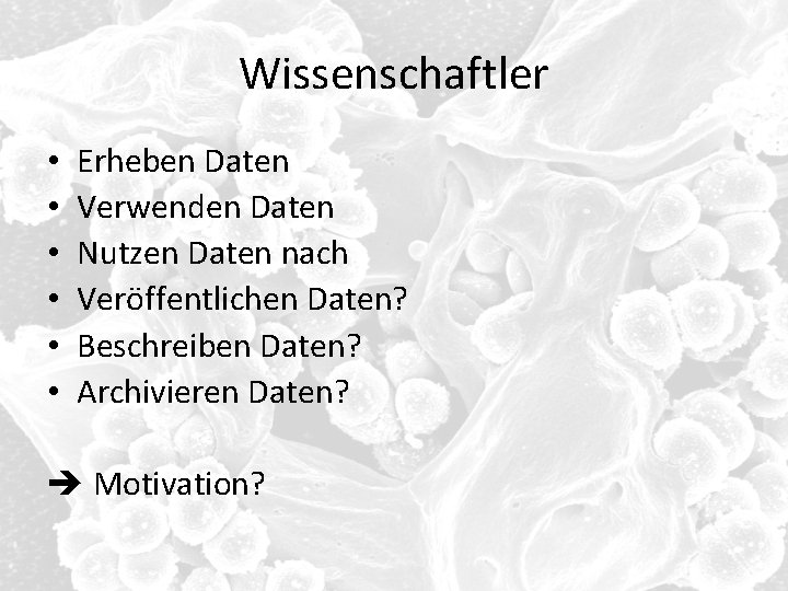 Wissenschaftler • • • Erheben Daten Verwenden Daten Nutzen Daten nach Veröffentlichen Daten? Beschreiben