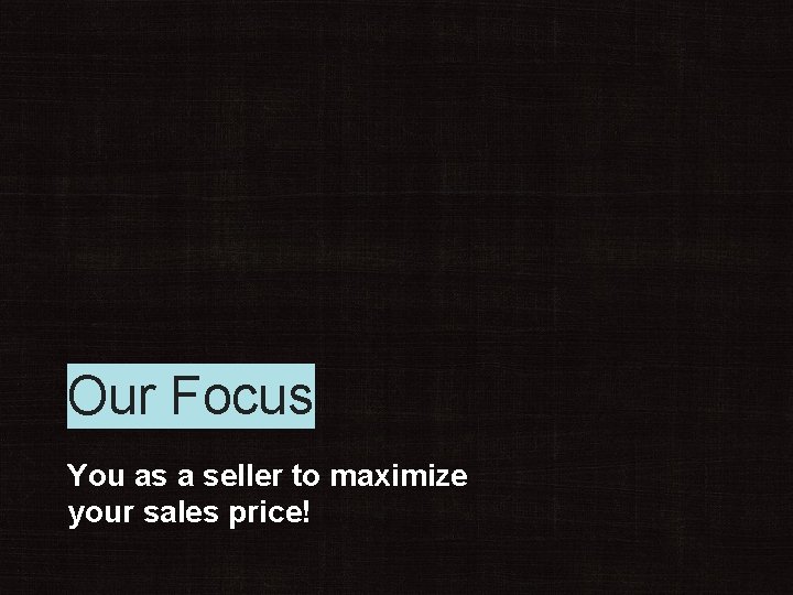 Our Focus You as a seller to maximize your sales price! 