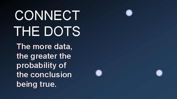 CONNECT THE DOTS The more data, the greater the probability of the conclusion being
