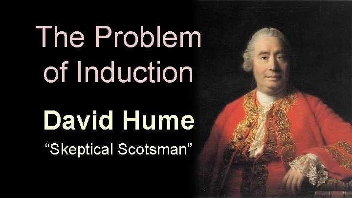 The Problem of Induction David Hume “Skeptical Scotsman” 