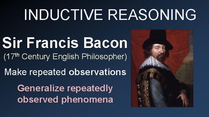INDUCTIVE REASONING Sir Francis Bacon (17 th Century English Philosopher) Make repeated observations Generalize