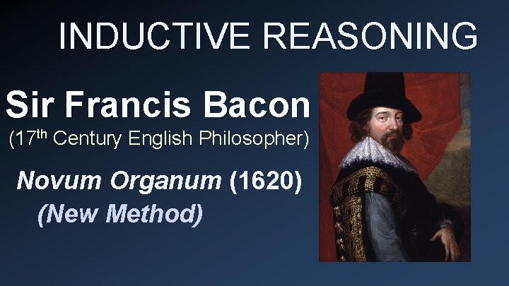 INDUCTIVE REASONING Sir Francis Bacon (17 th Century English Philosopher) Novum Organum (1620) (New