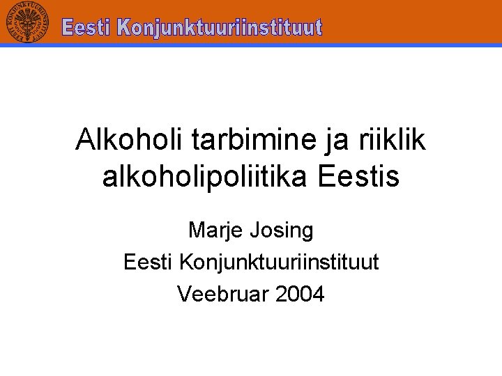 Alkoholi tarbimine ja riiklik alkoholipoliitika Eestis Marje Josing Eesti Konjunktuuriinstituut Veebruar 2004 