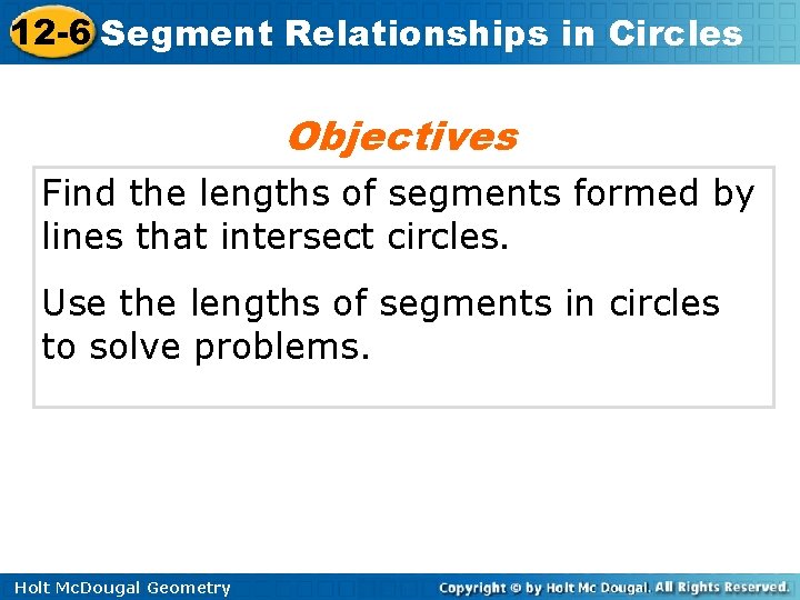 12 -6 Segment Relationships in Circles Objectives Find the lengths of segments formed by