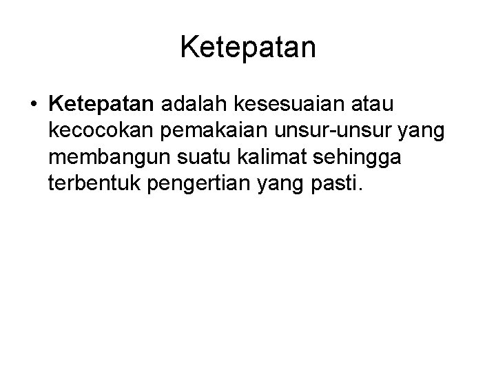 Ketepatan • Ketepatan adalah kesesuaian atau kecocokan pemakaian unsur-unsur yang membangun suatu kalimat sehingga