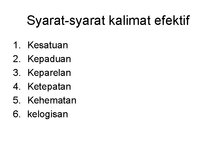 Syarat-syarat kalimat efektif 1. 2. 3. 4. 5. 6. Kesatuan Kepaduan Keparelan Ketepatan Kehematan