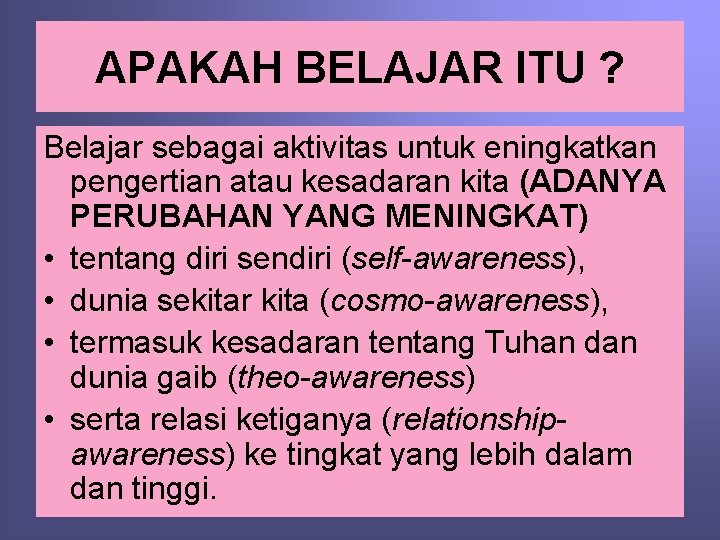 APAKAH BELAJAR ITU ? Belajar sebagai aktivitas untuk eningkatkan pengertian atau kesadaran kita (ADANYA