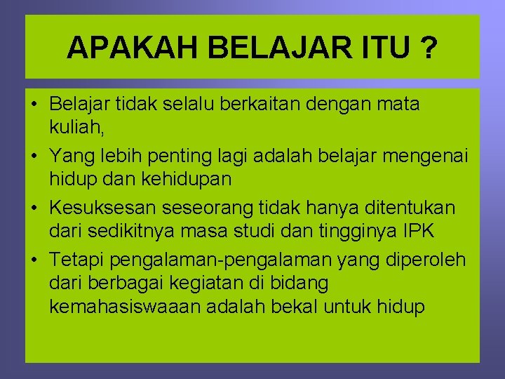 APAKAH BELAJAR ITU ? • Belajar tidak selalu berkaitan dengan mata kuliah, • Yang