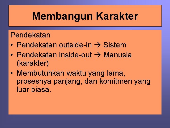 Membangun Karakter Pendekatan • Pendekatan outside-in Sistem • Pendekatan inside-out Manusia (karakter) • Membutuhkan