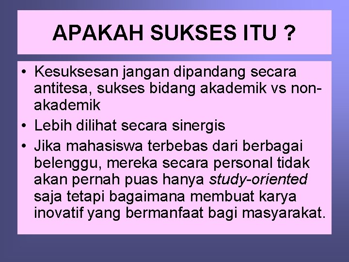 APAKAH SUKSES ITU ? • Kesuksesan jangan dipandang secara antitesa, sukses bidang akademik vs