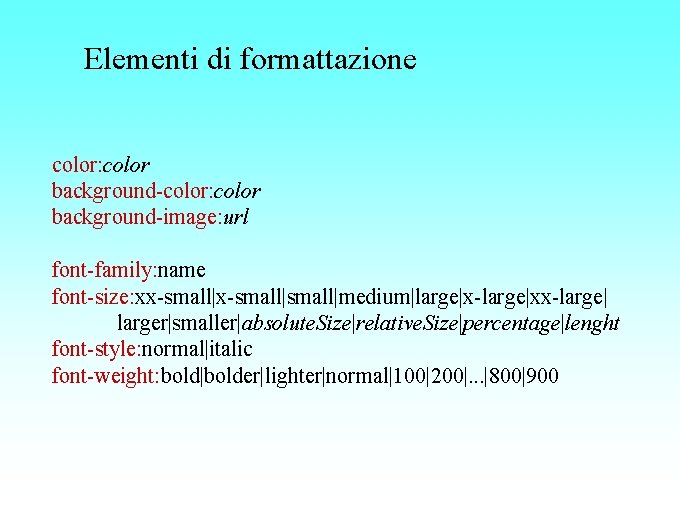 Elementi di formattazione color: color background-image: url font-family: name font-size: xx-small|small|medium|large|x-large|xx-large| larger|smaller|absolute. Size|relative. Size|percentage|lenght