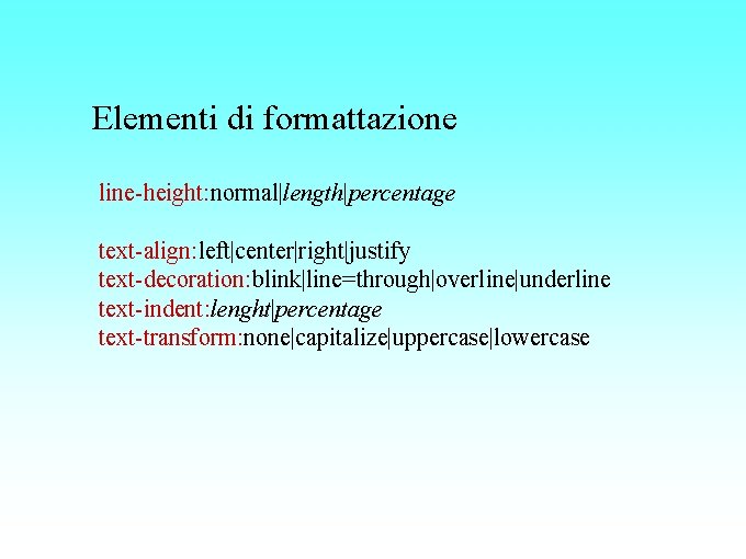 Elementi di formattazione line-height: normal|length|percentage text-align: left|center|right|justify text-decoration: blink|line=through|overline|underline text-indent: lenght|percentage text-transform: none|capitalize|uppercase|lowercase 