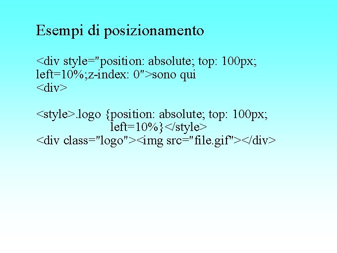 Esempi di posizionamento <div style="position: absolute; top: 100 px; left=10%; z-index: 0">sono qui <div>