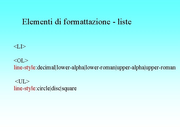 Elementi di formattazione - liste <LI> <OL> line-style: decimal|lower-alpha|lower-roman|upper-alpha|upper-roman <UL> line-style: circle|disc|square 