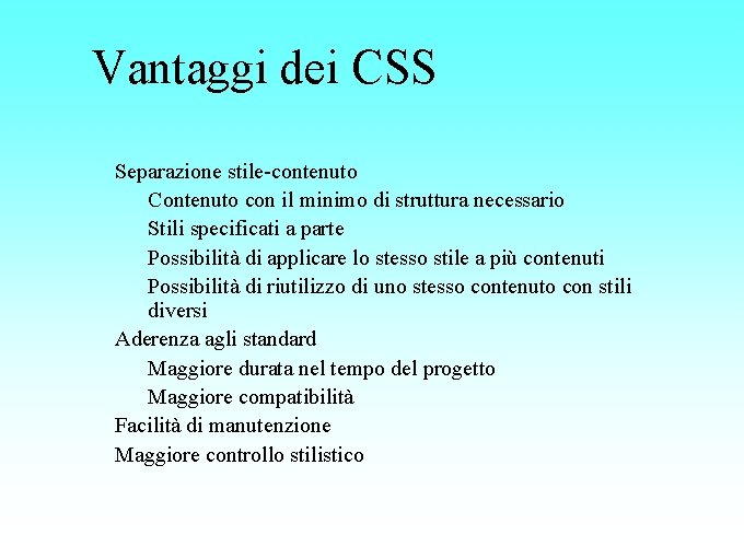 Vantaggi dei CSS Separazione stile-contenuto Contenuto con il minimo di struttura necessario Stili specificati