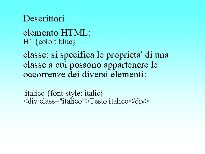 Descrittori elemento HTML: H 1 {color: blue} classe: si specifica le proprieta' di una