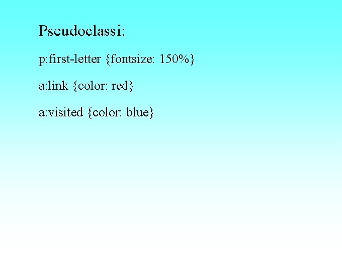 Pseudoclassi: p: first-letter {fontsize: 150%} a: link {color: red} a: visited {color: blue} 