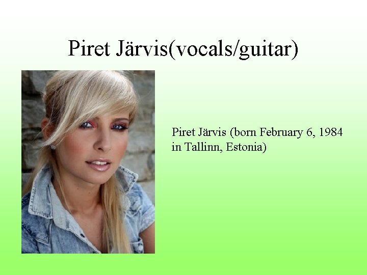 Piret Järvis(vocals/guitar) Piret Järvis (born February 6, 1984 in Tallinn, Estonia) Piret Järvis(vocals/guitar) Piret Järvis (born February 6, 1984 in Tallinn, Estonia)