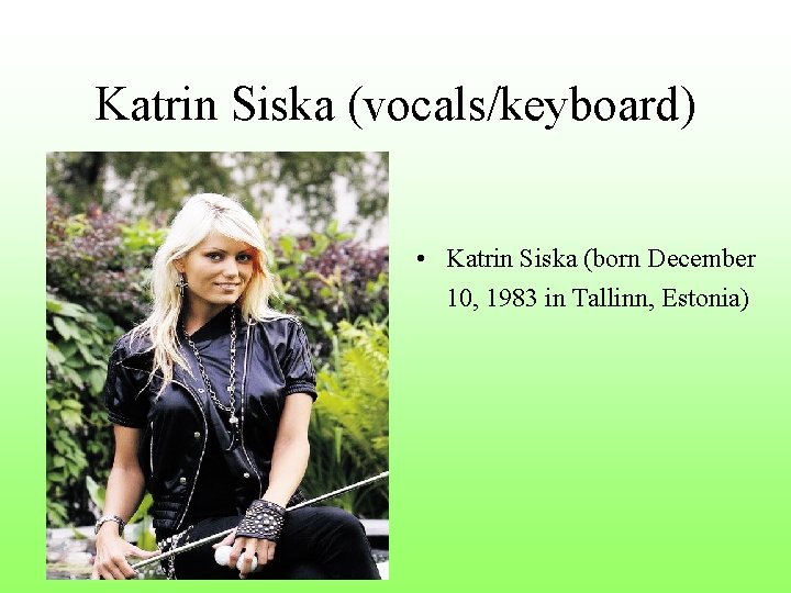 Katrin Siska (vocals/keyboard) • Katrin Siska (born December 10, 1983 in Tallinn, Estonia) Katrin Siska (vocals/keyboard) • Katrin Siska (born December 10, 1983 in Tallinn, Estonia)