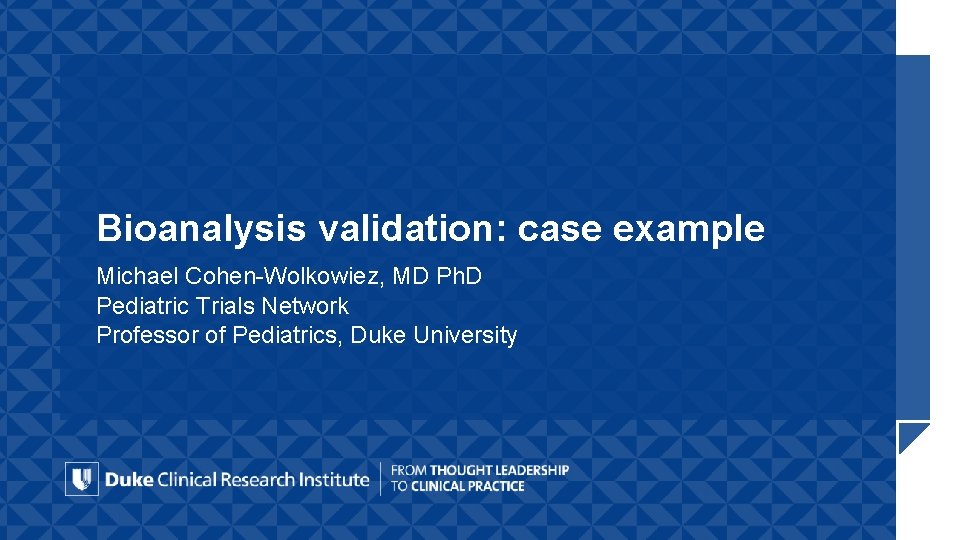 Bioanalysis validation: case example Michael Cohen-Wolkowiez, MD Ph. D Pediatric Trials Network Professor of