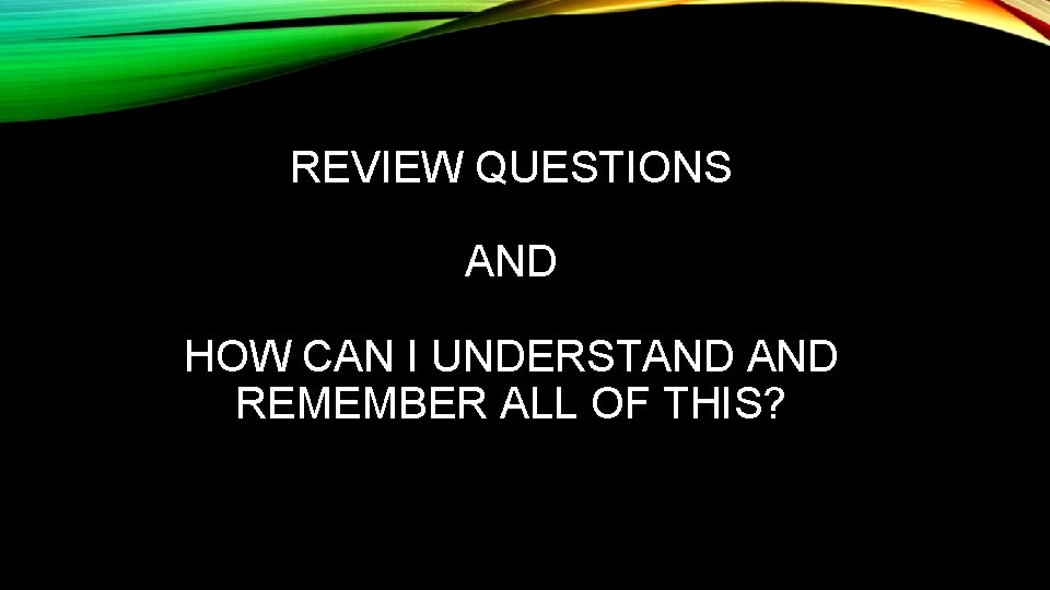 REVIEW QUESTIONS AND HOW CAN I UNDERSTAND REMEMBER ALL OF THIS? 