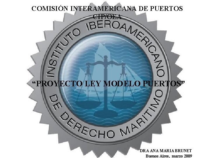 COMISIÓN INTERAMERICANA DE PUERTOS CIP/OEA “PROYECTO LEY MODELO PUERTOS” DRA ANA MARIA BRUNET Buenos