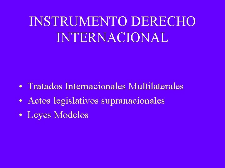 INSTRUMENTO DERECHO INTERNACIONAL • Tratados Internacionales Multilaterales • Actos legislativos supranacionales • Leyes Modelos