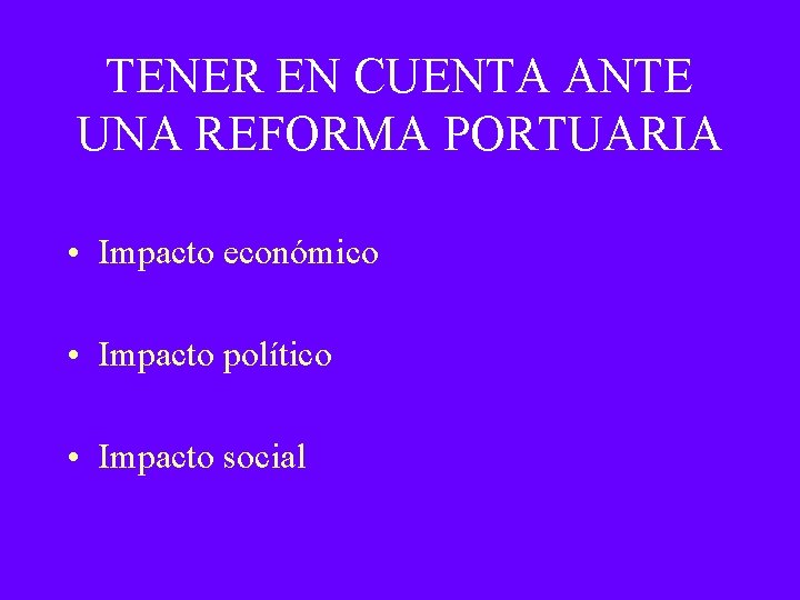 TENER EN CUENTA ANTE UNA REFORMA PORTUARIA • Impacto económico • Impacto político •