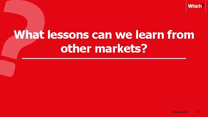 What lessons can we learn from other markets? October 2021 13 