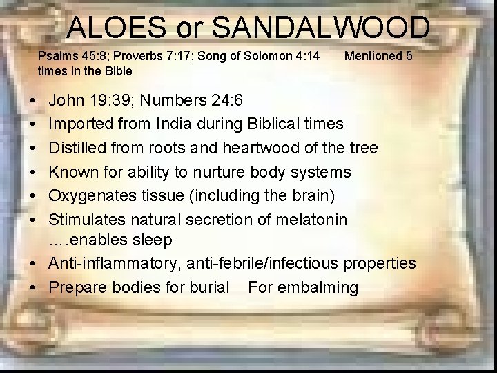ALOES or SANDALWOOD Psalms 45: 8; Proverbs 7: 17; Song of Solomon 4: 14 ALOES or SANDALWOOD Psalms 45: 8; Proverbs 7: 17; Song of Solomon 4: 14