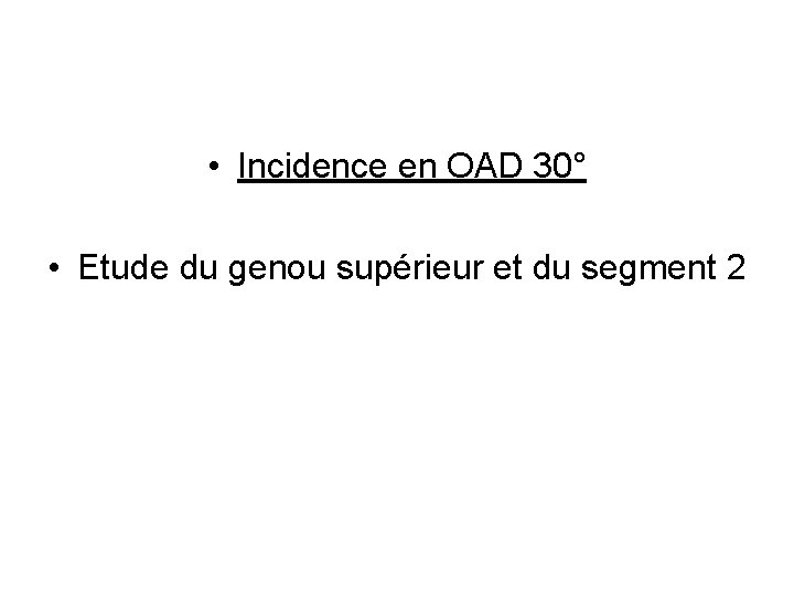  • Incidence en OAD 30° • Etude du genou supérieur et du segment