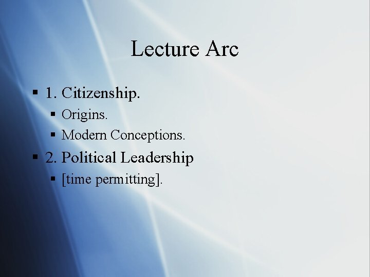 Lecture Arc § 1. Citizenship. § Origins. § Modern Conceptions. § 2. Political Leadership