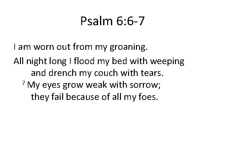 Psalm 6: 6 -7 I am worn out from my groaning. All night long