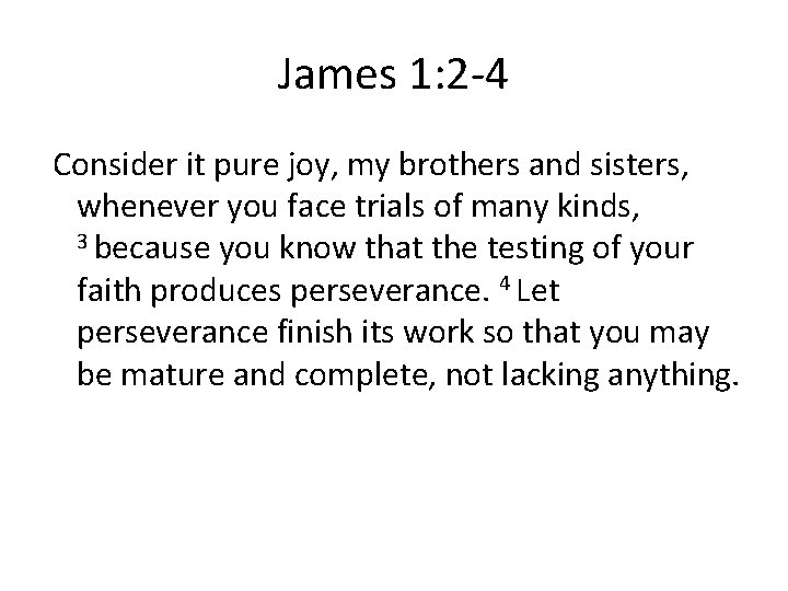 James 1: 2 -4 Consider it pure joy, my brothers and sisters, whenever you