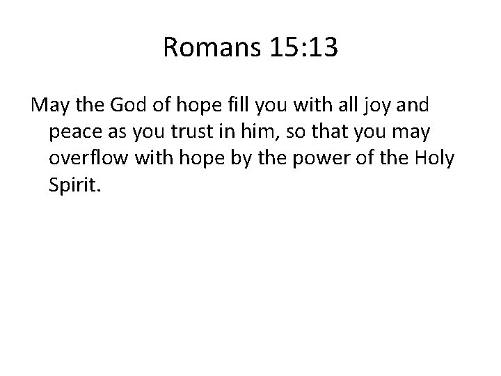 Romans 15: 13 May the God of hope fill you with all joy and