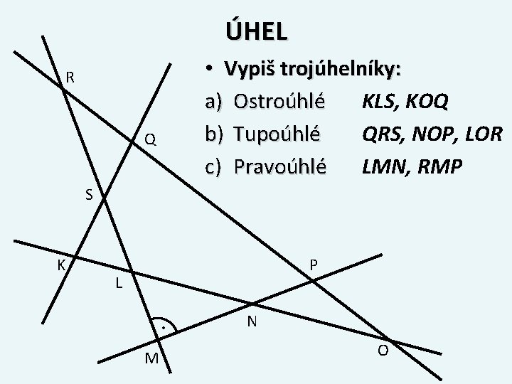 ÚHEL • Vypiš trojúhelníky: KLS, KOQ a) Ostroúhlé QRS, NOP, LOR b) Tupoúhlé LMN,