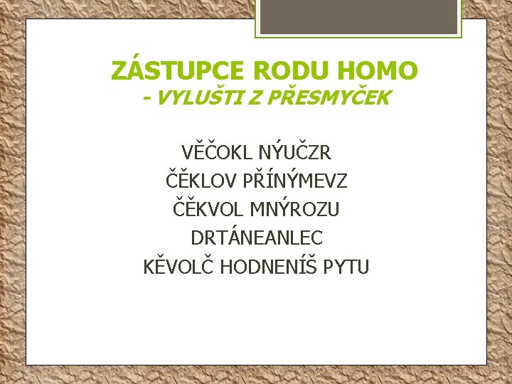 ZÁSTUPCE RODU HOMO - VYLUŠTI Z PŘESMYČEK VĚČOKL NÝUČZR ČĚKLOV PŘÍNÝMEVZ ČĚKVOL MNÝROZU DRTÁNEANLEC